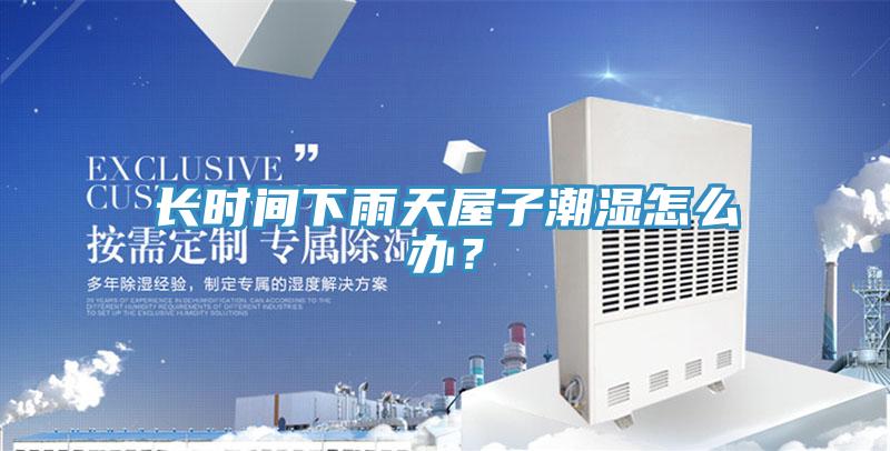 長時(shí)間下雨天屋子潮濕怎么辦？