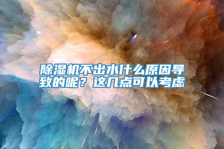 除濕機不出水什么原因導致的呢？這幾點可以考慮