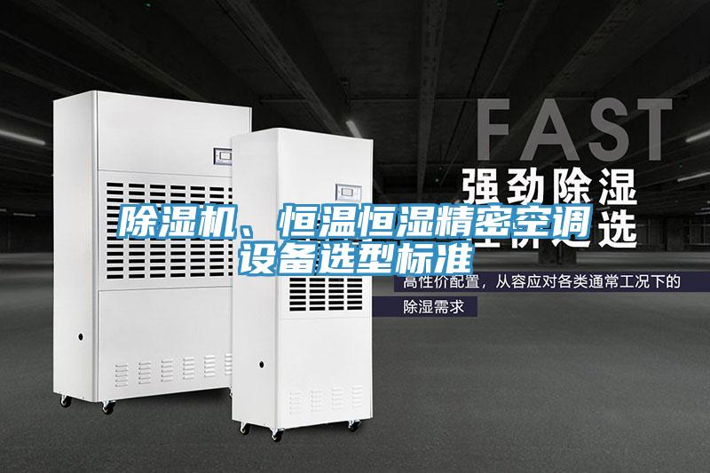 除濕機(jī)、恒溫恒濕精密空調(diào)設(shè)備選型標(biāo)準(zhǔn)