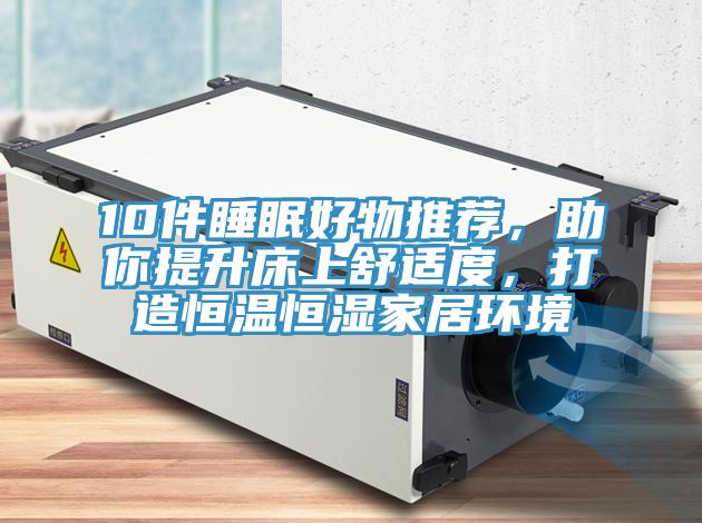 10件睡眠好物推薦，助你提升床上舒適度，打造恒溫恒濕家居環(huán)境