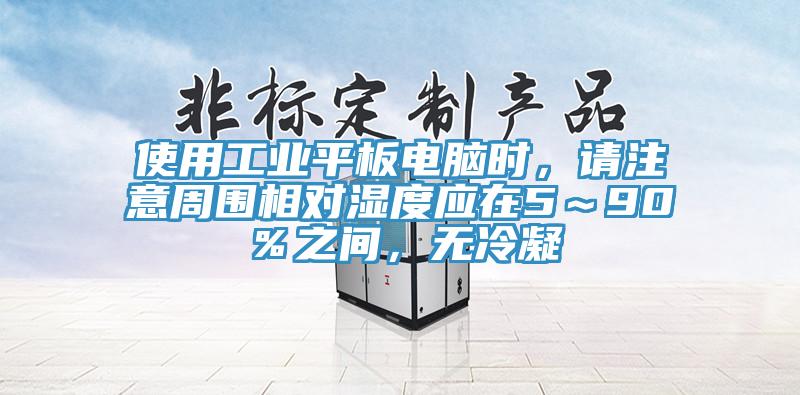 使用工業(yè)平板電腦時，請注意周圍相對濕度應(yīng)在5～90％之間，無冷凝