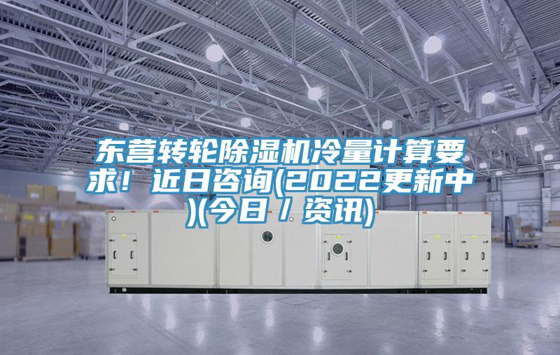 東營轉輪除濕機冷量計算要求！近日咨詢(2022更新中)(今日／資訊)