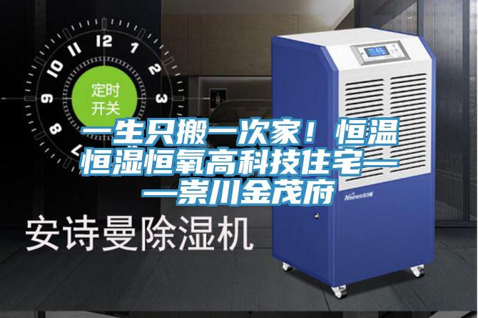 一生只搬一次家！恒溫恒濕恒氧高科技住宅——崇川金茂府