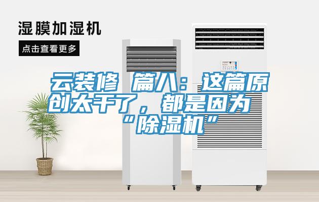 云裝修 篇八：這篇原創(chuàng)太干了，都是因為“除濕機”