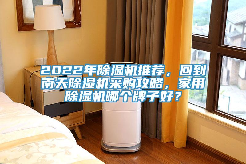 2022年除濕機(jī)推薦，回到南天除濕機(jī)采購攻略，家用除濕機(jī)哪個(gè)牌子好？