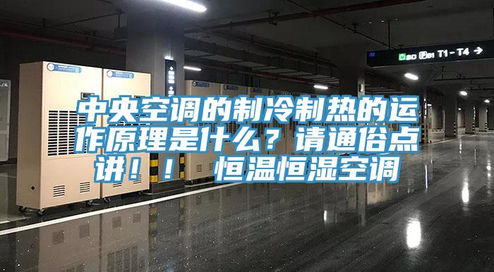 中央空調(diào)的制冷制熱的運(yùn)作原理是什么？請(qǐng)通俗點(diǎn)講?。?恒溫恒濕空調(diào)