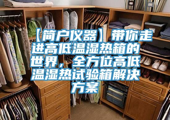 【簡戶儀器】帶你走進(jìn)高低溫濕熱箱的世界，全方位高低溫濕熱試驗(yàn)箱解決方案