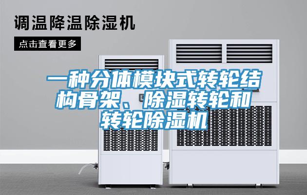 一種分體模塊式轉(zhuǎn)輪結(jié)構(gòu)骨架、除濕轉(zhuǎn)輪和轉(zhuǎn)輪除濕機