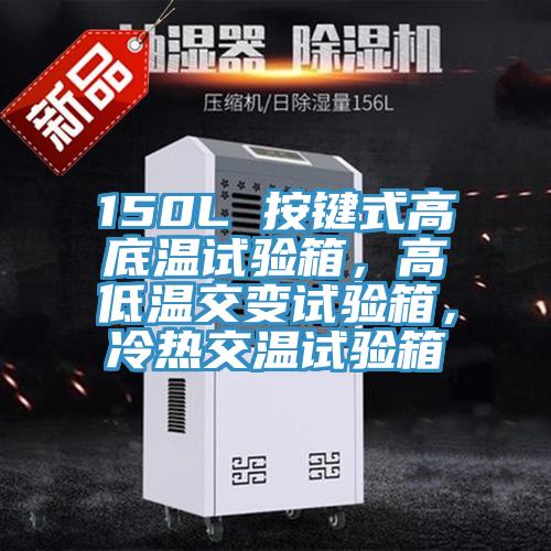 150L 按鍵式高底溫試驗箱，高低溫交變試驗箱，冷熱交溫試驗箱