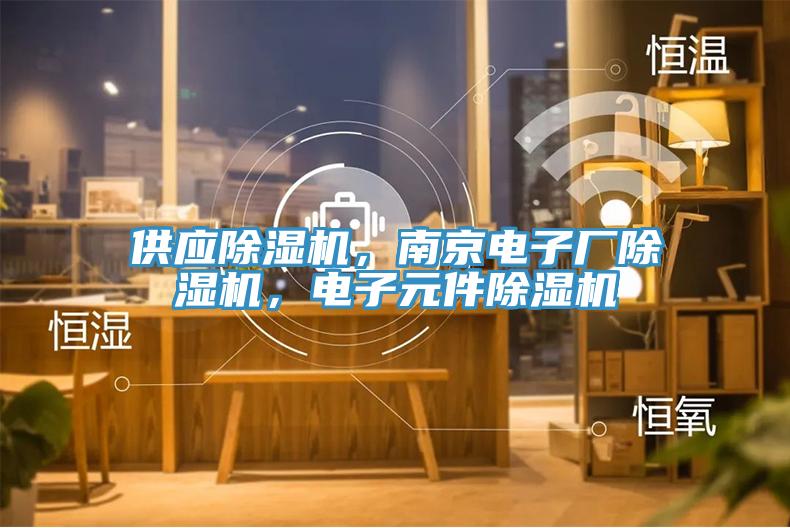 供應(yīng)除濕機(jī)，南京電子廠除濕機(jī)，電子元件除濕機(jī)