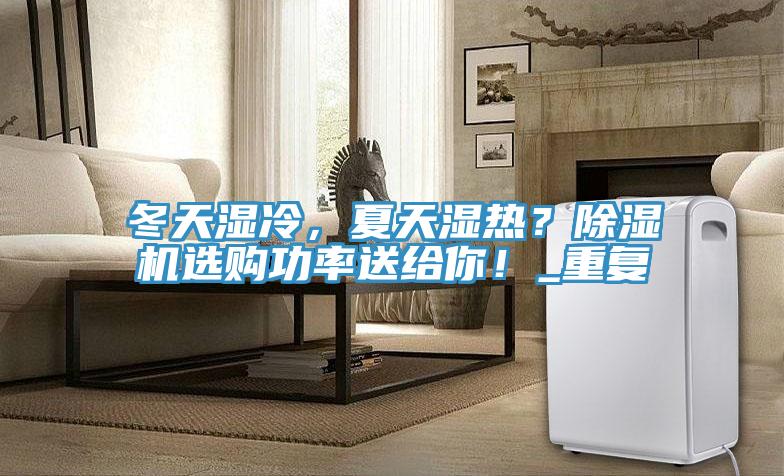 冬天濕冷，夏天濕熱？除濕機(jī)選購(gòu)功率送給你！_重復(fù)