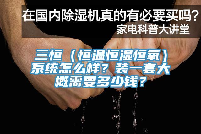三恒（恒溫恒濕恒氧）系統(tǒng)怎么樣？裝一套大概需要多少錢？