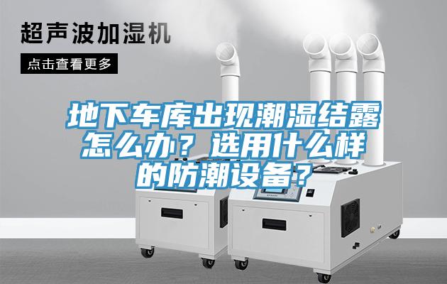 地下車庫出現(xiàn)潮濕結(jié)露怎么辦？選用什么樣的防潮設(shè)備？