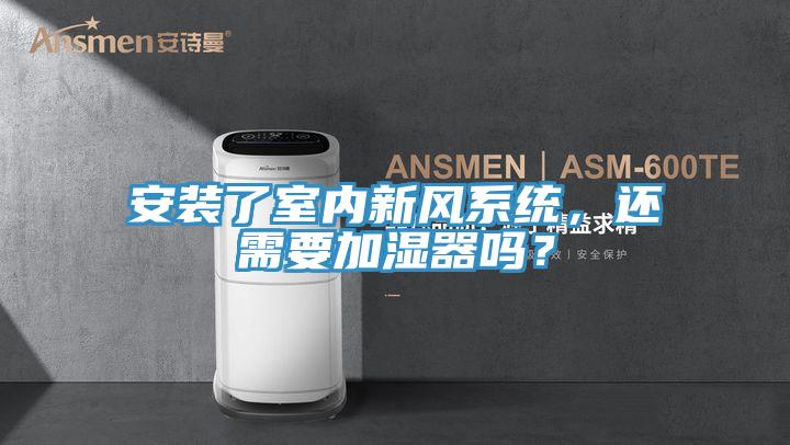 安裝了室內(nèi)新風(fēng)系統(tǒng)，還需要加濕器嗎？