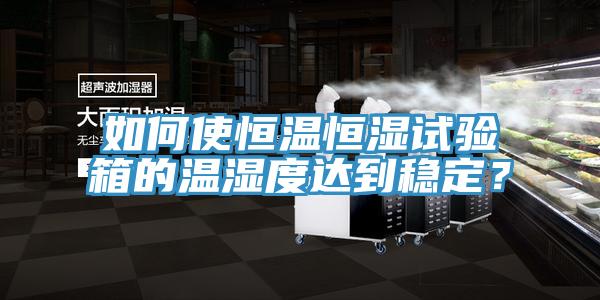 如何使恒溫恒濕試驗(yàn)箱的溫濕度達(dá)到穩(wěn)定？