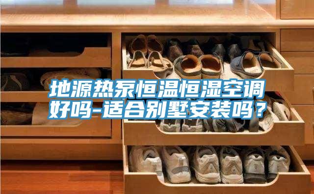 地源熱泵恒溫恒濕空調好嗎-適合別墅安裝嗎？