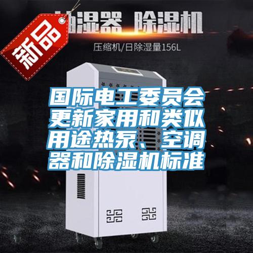 國際電工委員會更新家用和類似用途熱泵、空調(diào)器和除濕機(jī)標(biāo)準(zhǔn)
