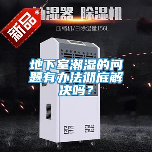 地下室潮濕的問題有辦法徹底解決嗎？