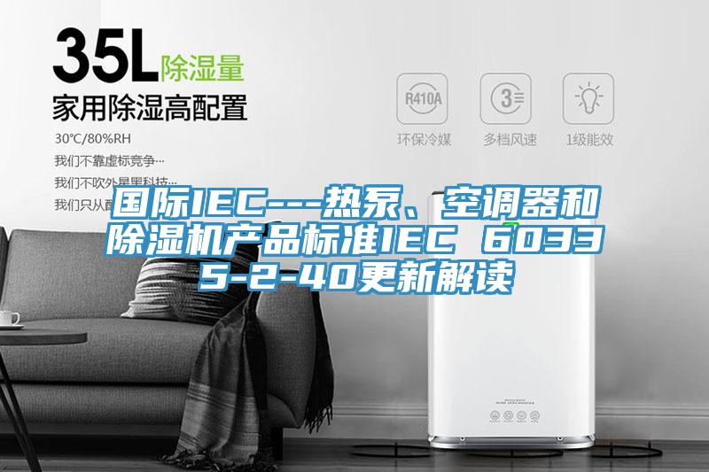 國(guó)際IEC---熱泵、空調(diào)器和除濕機(jī)產(chǎn)品標(biāo)準(zhǔn)IEC 60335-2-40更新解讀