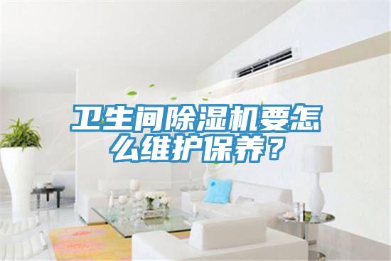 衛(wèi)生間除濕機要怎么維護保養(yǎng)？