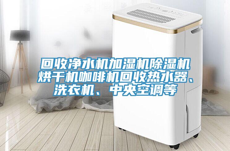 回收凈水機(jī)加濕機(jī)除濕機(jī)烘干機(jī)咖啡機(jī)回收熱水器、洗衣機(jī)、中央空調(diào)等