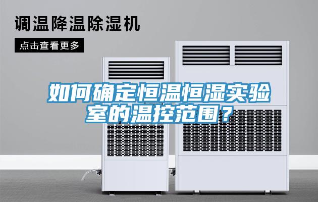 如何確定恒溫恒濕實驗室的溫控范圍？