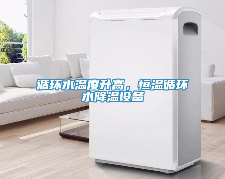 循環(huán)水溫度升高，恒溫循環(huán)水降溫設備