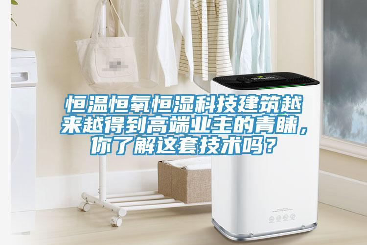 恒溫恒氧恒濕科技建筑越來越得到高端業(yè)主的青睞，你了解這套技術(shù)嗎？