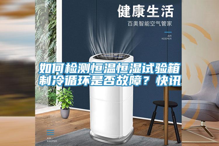 如何檢測恒溫恒濕試驗箱制冷循環(huán)是否故障？快訊