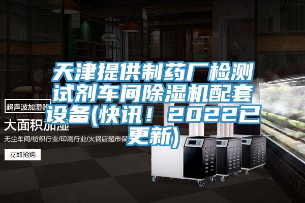天津提供制藥廠檢測試劑車間除濕機配套設備(快訊！2022已更新)