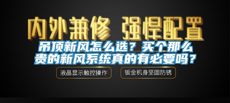 吊頂新風(fēng)怎么選？買個(gè)那么貴的新風(fēng)系統(tǒng)真的有必要嗎？