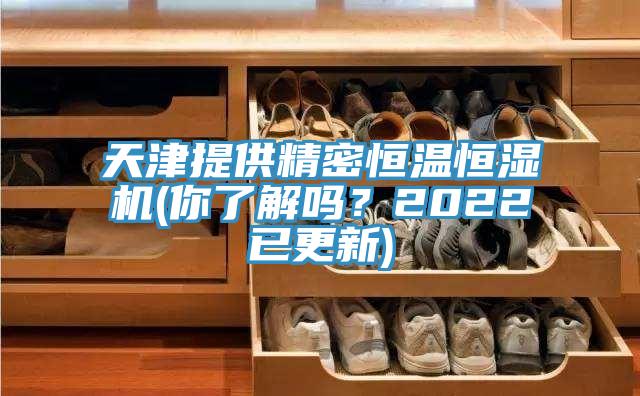 天津提供精密恒溫恒濕機(jī)(你了解嗎？2022已更新)