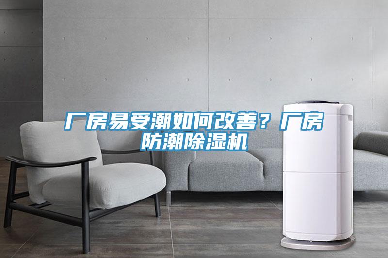 廠房易受潮如何改善？廠房防潮除濕機