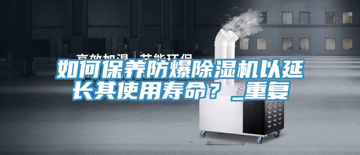 如何保養(yǎng)防爆除濕機(jī)以延長其使用壽命？_重復(fù)