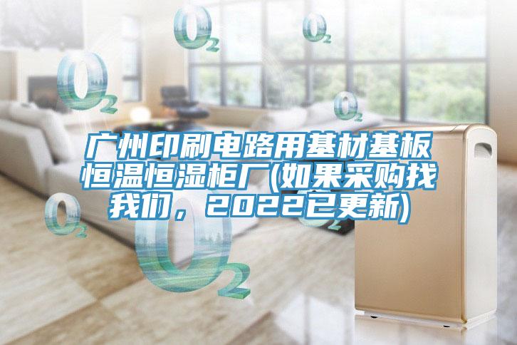 廣州印刷電路用基材基板恒溫恒濕柜廠(如果采購找我們，2022已更新)