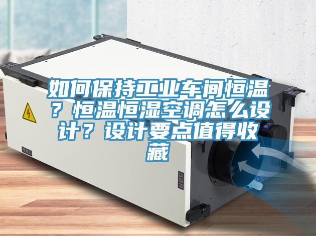 如何保持工業(yè)車間恒溫？恒溫恒濕空調(diào)怎么設(shè)計(jì)？設(shè)計(jì)要點(diǎn)值得收藏