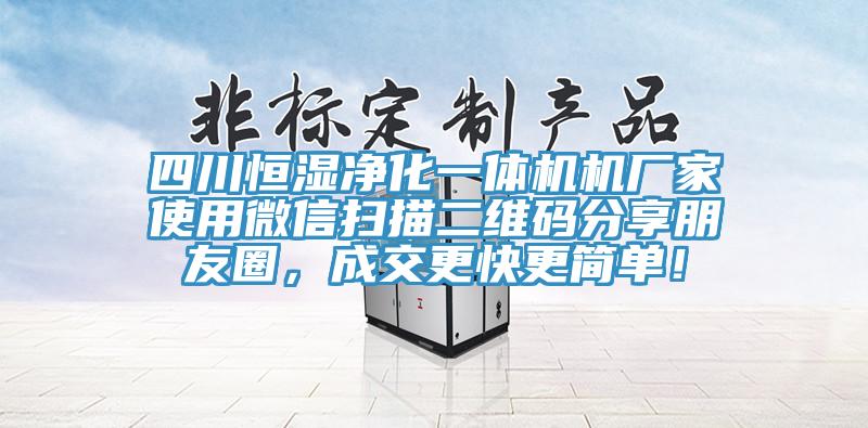 四川恒濕凈化一體機(jī)機(jī)廠家使用微信掃描二維碼分享朋友圈，成交更快更簡單！