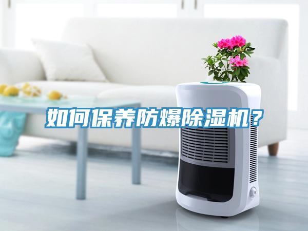 如何保養(yǎng)防爆除濕機(jī)？