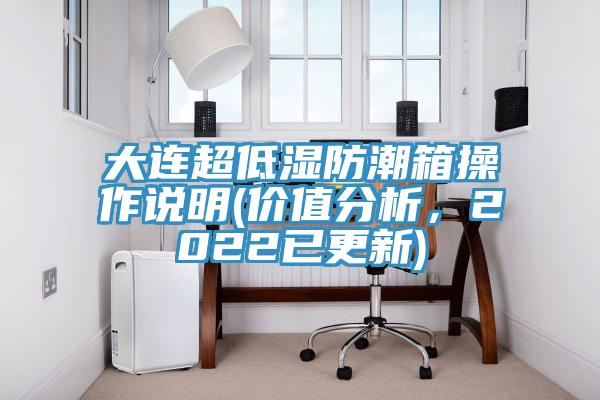 大連超低濕防潮箱操作說明(價值分析，2022已更新)