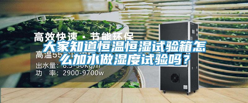 大家知道恒溫恒濕試驗(yàn)箱怎么加水做濕度試驗(yàn)嗎？
