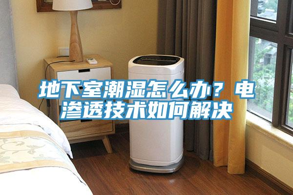 地下室潮濕怎么辦？電滲透技術(shù)如何解決