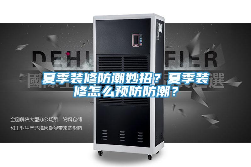 夏季裝修防潮妙招？夏季裝修怎么預(yù)防防潮？