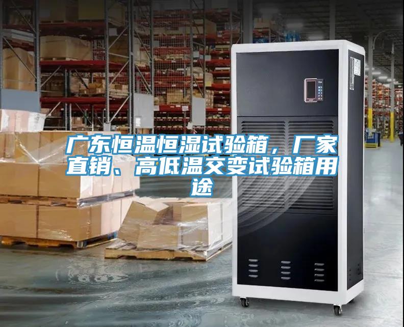 廣東恒溫恒濕試驗箱，廠家直銷、高低溫交變試驗箱用途