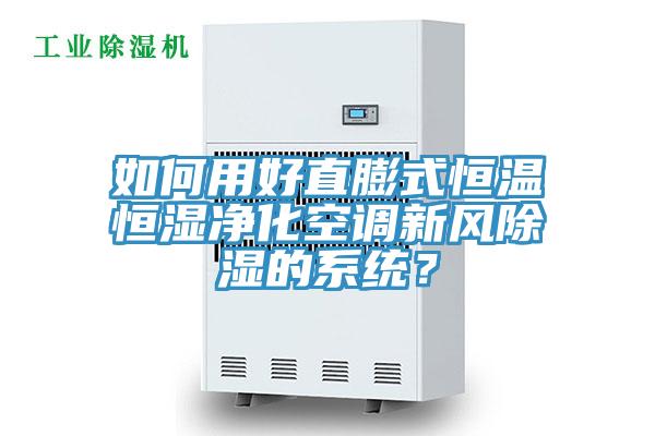 如何用好直膨式恒溫恒濕凈化空調新風除濕的系統(tǒng)？