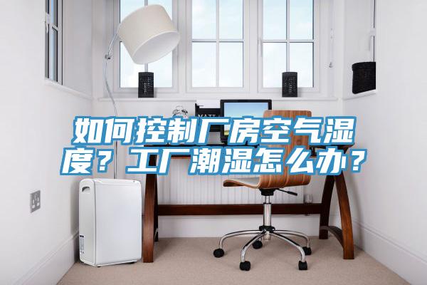 如何控制廠房空氣濕度？工廠潮濕怎么辦？