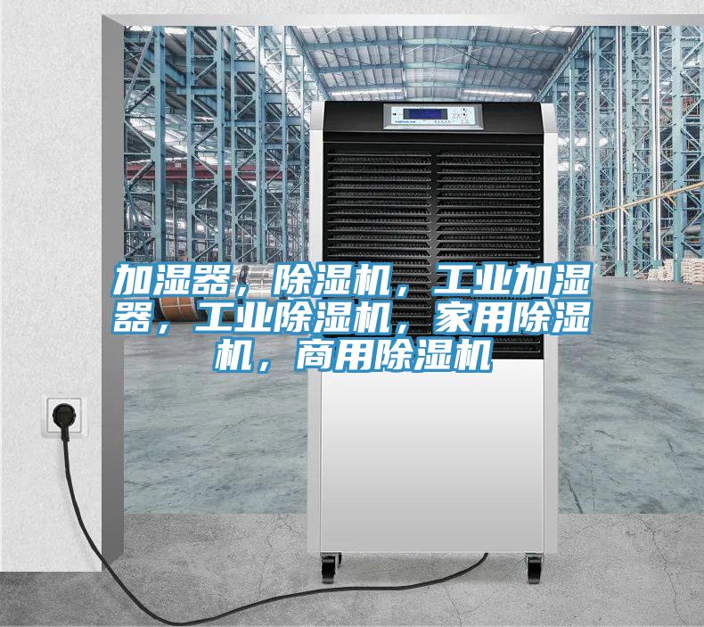 加濕器，除濕機(jī)，工業(yè)加濕器，工業(yè)除濕機(jī)，家用除濕機(jī)，商用除濕機(jī)