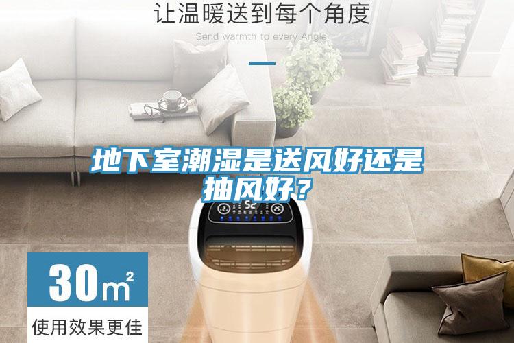 地下室潮濕是送風(fēng)好還是抽風(fēng)好？