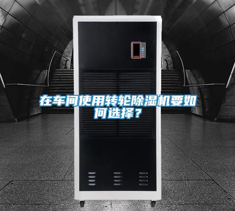 在車間使用轉(zhuǎn)輪除濕機(jī)要如何選擇？