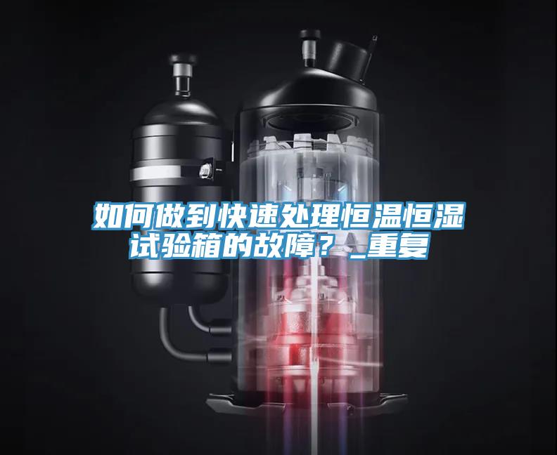 如何做到快速處理恒溫恒濕試驗(yàn)箱的故障？_重復(fù)