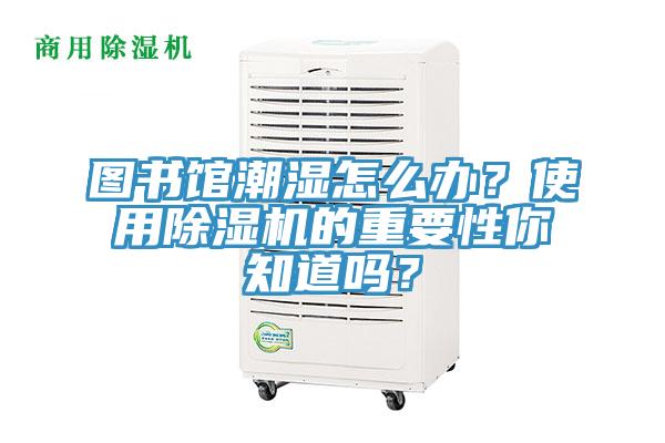 圖書館潮濕怎么辦？使用除濕機(jī)的重要性你知道嗎？